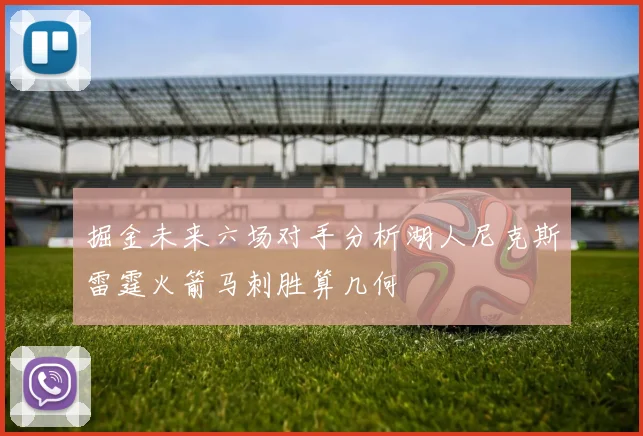 掘金未来六场对手分析湖人尼克斯雷霆火箭马刺胜算几何