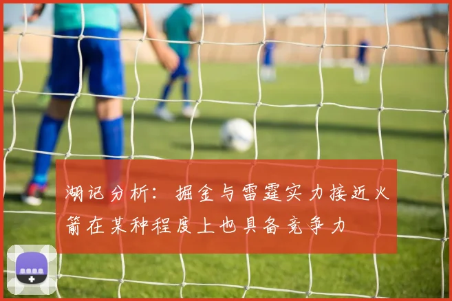 湖记分析：掘金与雷霆实力接近火箭在某种程度上也具备竞争力