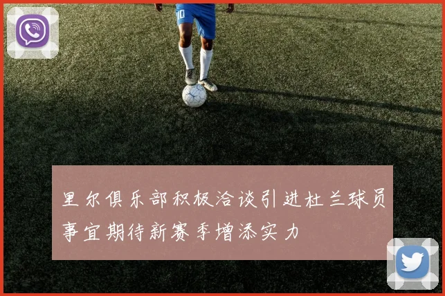 里尔俱乐部积极洽谈引进杜兰球员事宜期待新赛季增添实力