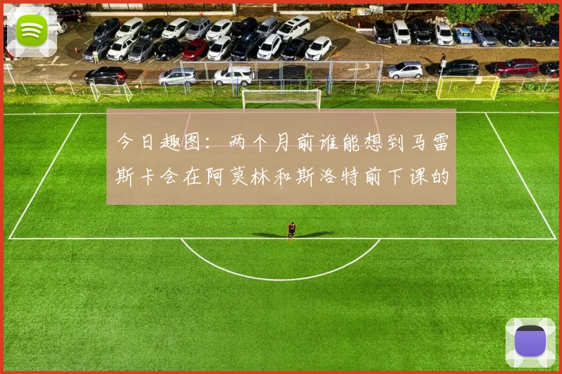 今日趣图：两个月前谁能想到马雷斯卡会在阿莫林和斯洛特前下课的戏剧性转折