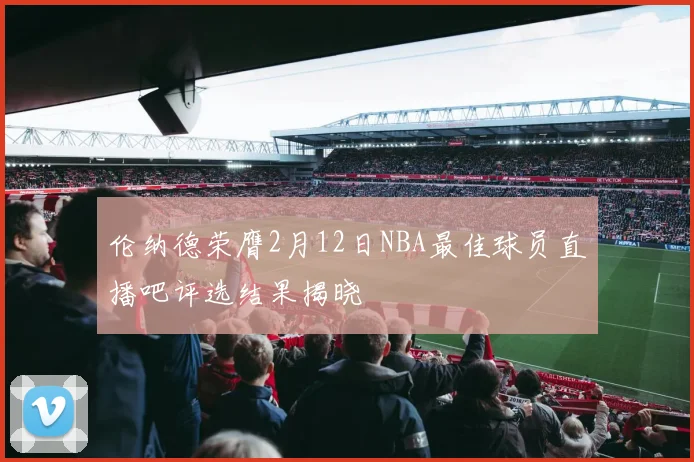伦纳德荣膺2月12日NBA最佳球员直播吧评选结果揭晓