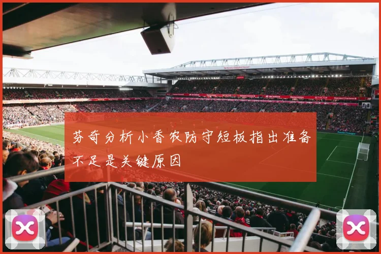 芬奇分析小香农防守短板指出准备不足是关键原因