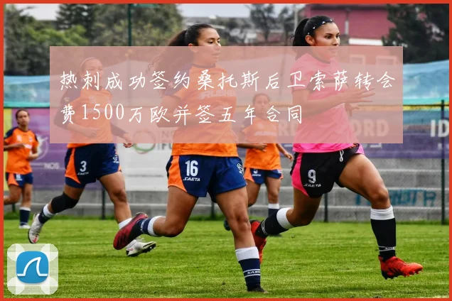 热刺成功签约桑托斯后卫索萨转会费1500万欧并签五年合同