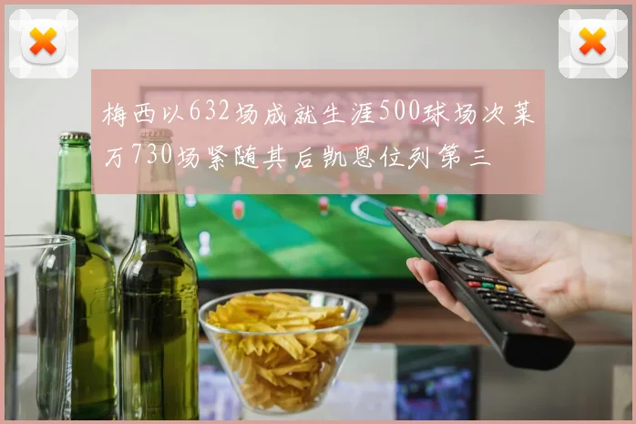 梅西以632场成就生涯500球场次莱万730场紧随其后凯恩位列第三