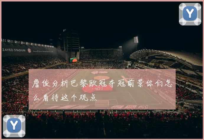 詹俊分析巴黎欧冠夺冠前景你们怎么看待这个观点