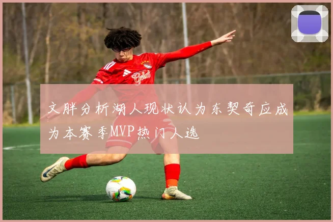 文胖分析湖人现状认为东契奇应成为本赛季MVP热门人选