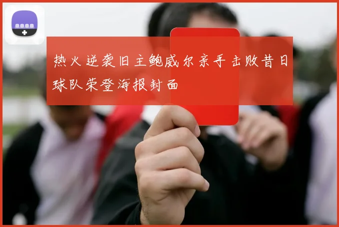 热火逆袭旧主鲍威尔亲手击败昔日球队荣登海报封面