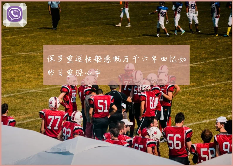 保罗重返快船感慨万千六年回忆如昨日重现心中