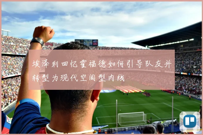 埃泽利回忆霍福德如何引导队友并转型为现代空间型内线